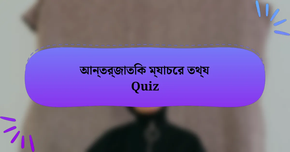 আন্তর্জাতিক ম্যাচের তথ্য Quiz