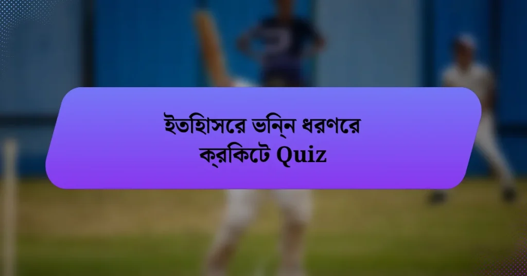 ইতিহাসের ভিন্ন ধরণের ক্রিকেট Quiz