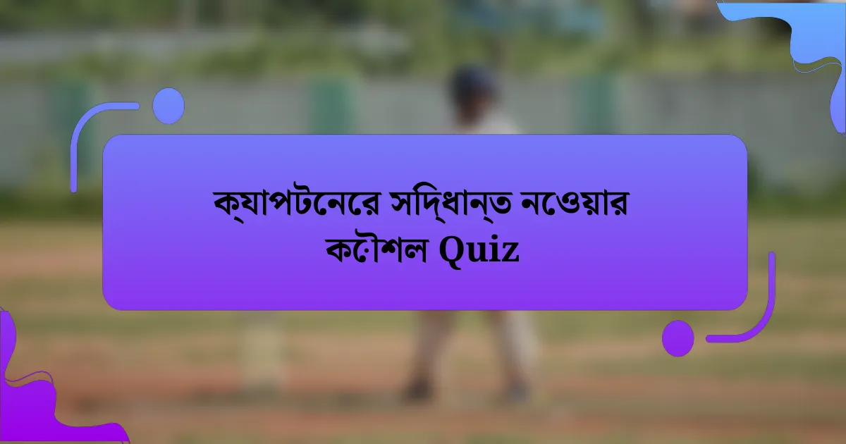 ক্যাপটেনের সিদ্ধান্ত নেওয়ার কৌশল Quiz