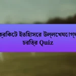 ক্রিকেট ইতিহাসের উল্লেখযোগ্য চরিত্র Quiz