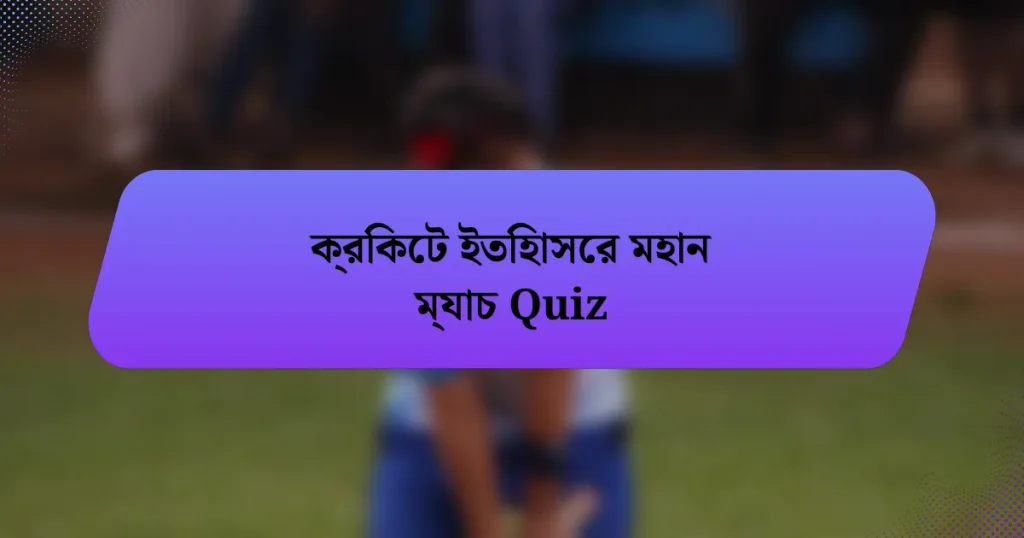 ক্রিকেট ইতিহাসের মহান ম্যাচ Quiz