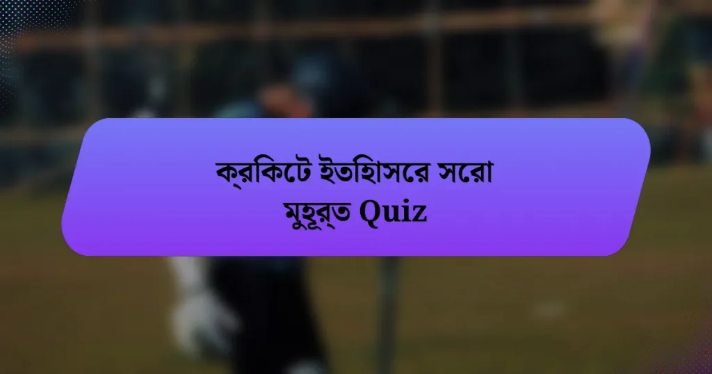 ক্রিকেট ইতিহাসের সেরা মুহূর্ত Quiz