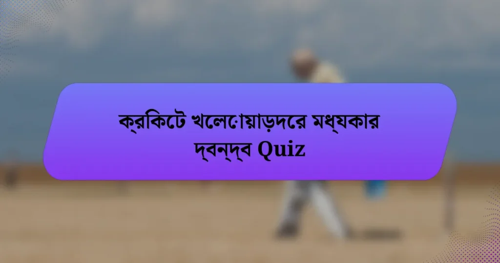 ক্রিকেট খেলোয়াড়দের মধ্যকার দ্বন্দ্ব Quiz