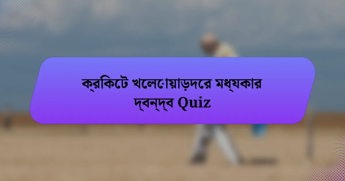 ক্রিকেট খেলোয়াড়দের মধ্যকার দ্বন্দ্ব Quiz