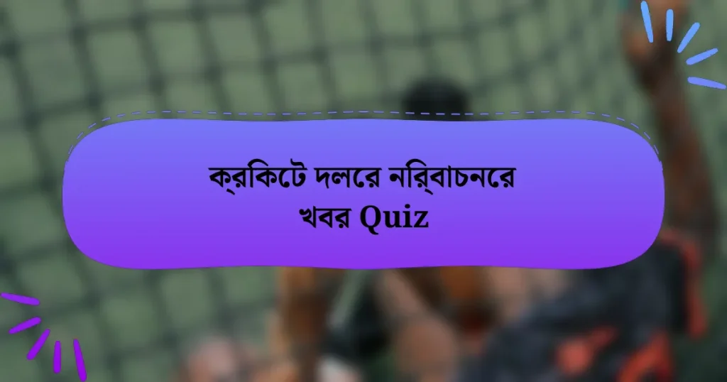 ক্রিকেট দলের নির্বাচনের খবর Quiz