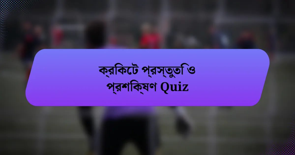 ক্রিকেট প্রস্তুতি ও প্রশিক্ষণ Quiz