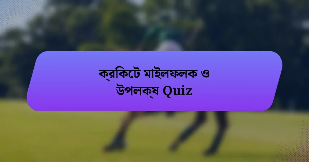 ক্রিকেট মাইলফলক ও উপলক্ষ Quiz