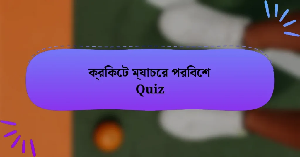 ক্রিকেট ম্যাচের পরিবেশ Quiz