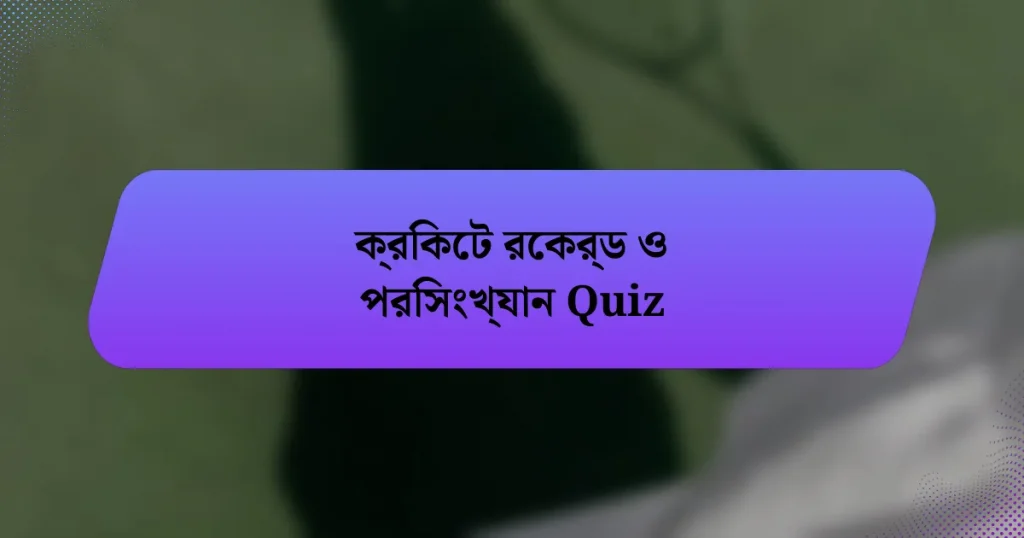 ক্রিকেট রেকর্ড ও পরিসংখ্যান Quiz