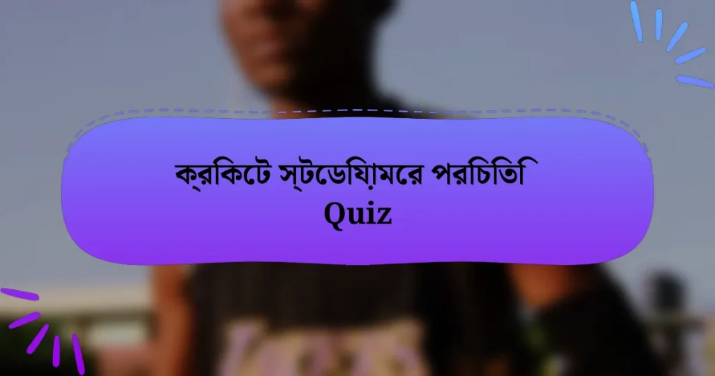 ক্রিকেট স্টেডিয়ামের পরিচিতি Quiz