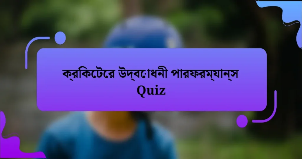 ক্রিকেটের উদ্বোধনী পারফরম্যান্স Quiz