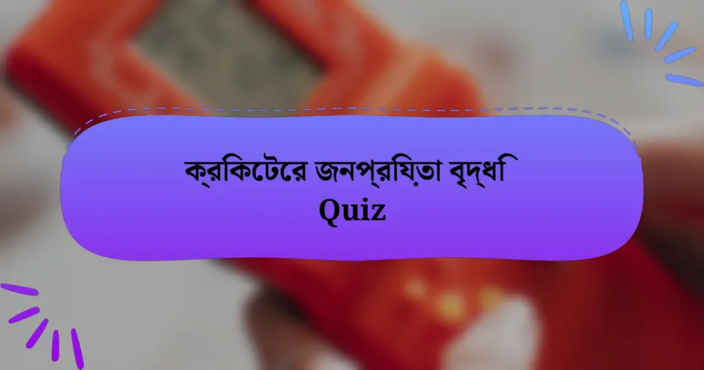 ক্রিকেটের জনপ্রিয়তা বৃদ্ধি Quiz