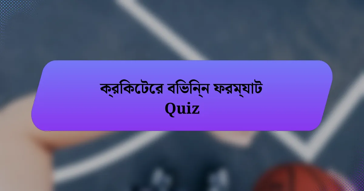 ক্রিকেটের বিভিন্ন ফরম্যাট Quiz