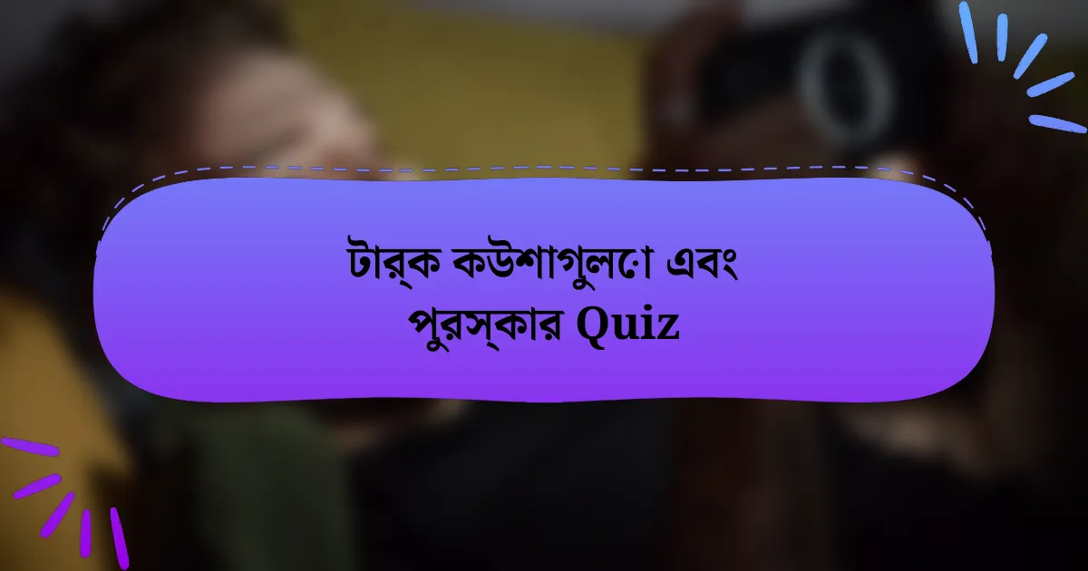 টার্ক কউশাগুলো এবং পুরস্কার Quiz