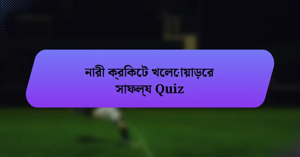 নারী ক্রিকেট খেলোয়াড়ের সাফল্য Quiz