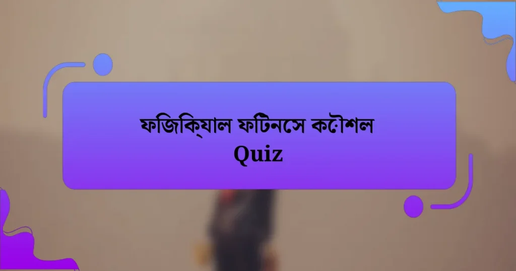 ফিজিক্যাল ফিটনেস কৌশল Quiz