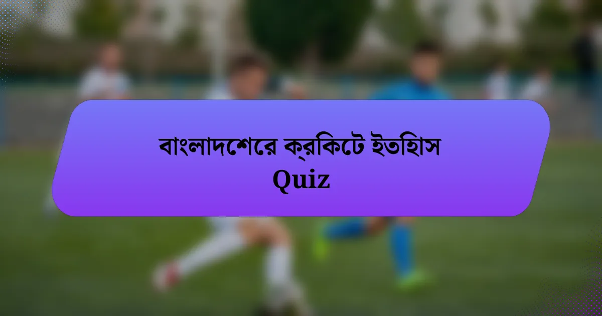 বাংলাদেশের ক্রিকেট ইতিহাস Quiz