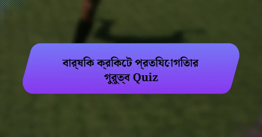 বার্ষিক ক্রিকেট প্রতিযোগিতার গুরুত্ব Quiz