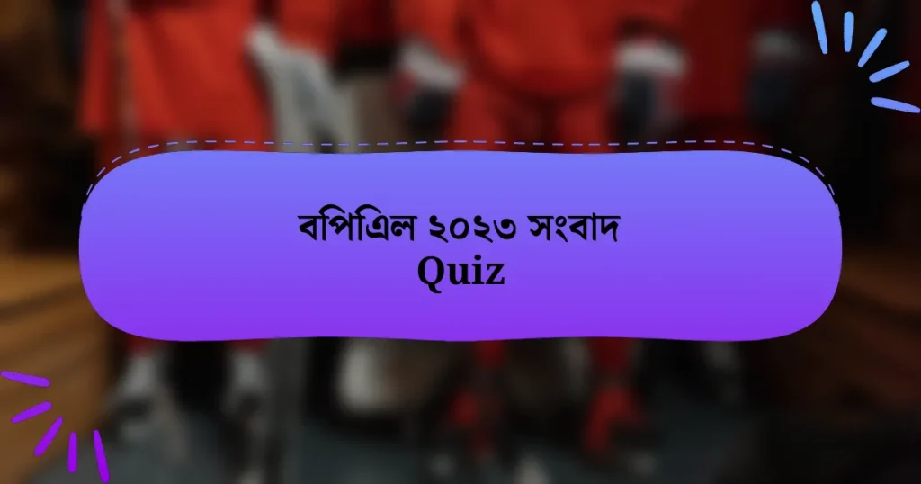 বিপিএল ২০২৩ সংবাদ Quiz