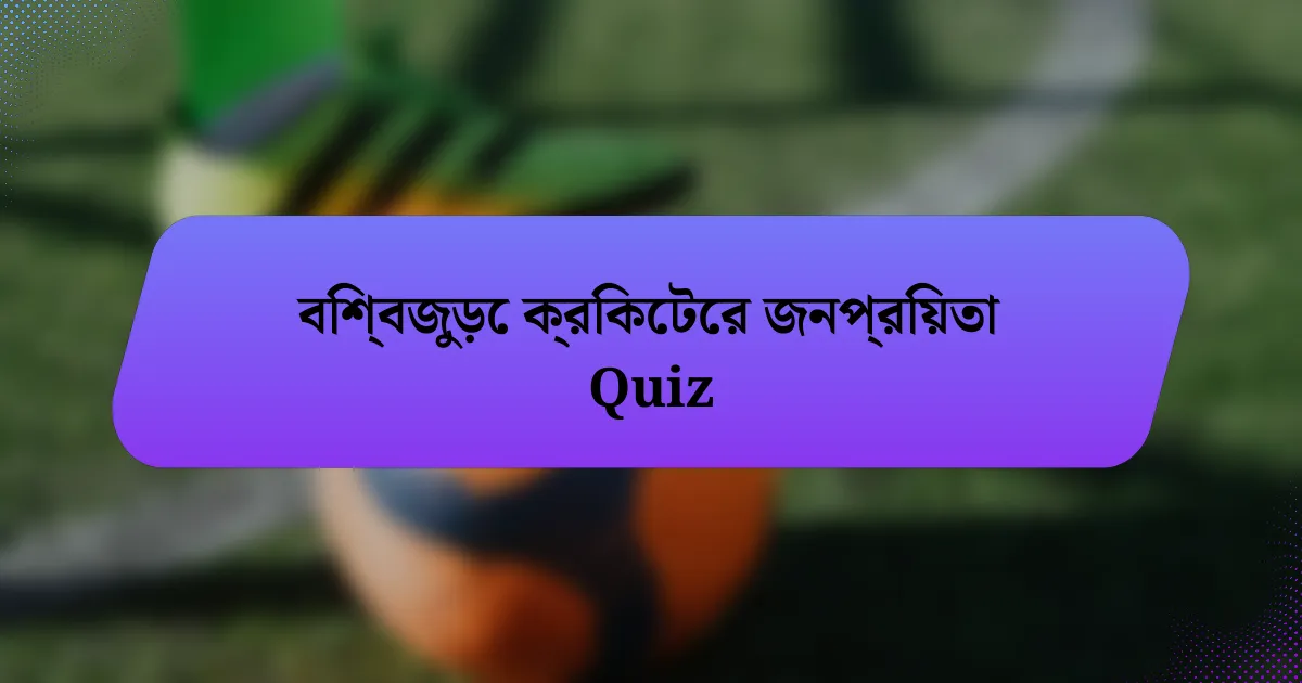 বিশ্বজুড়ে ক্রিকেটের জনপ্রিয়তা Quiz