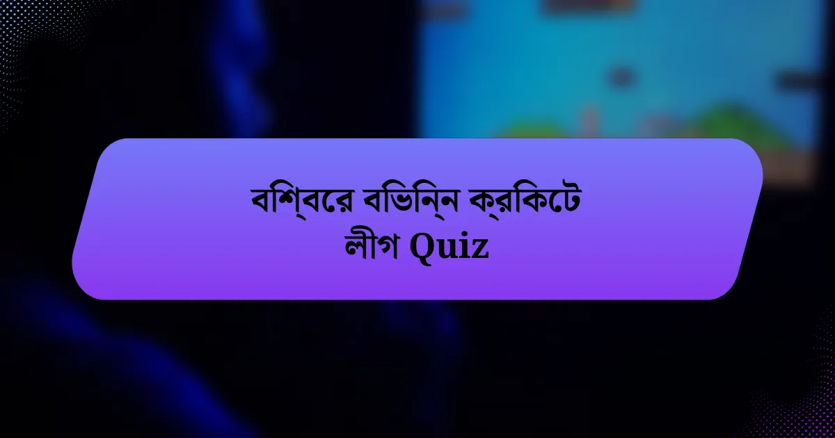 বিশ্বের বিভিন্ন ক্রিকেট লীগ Quiz