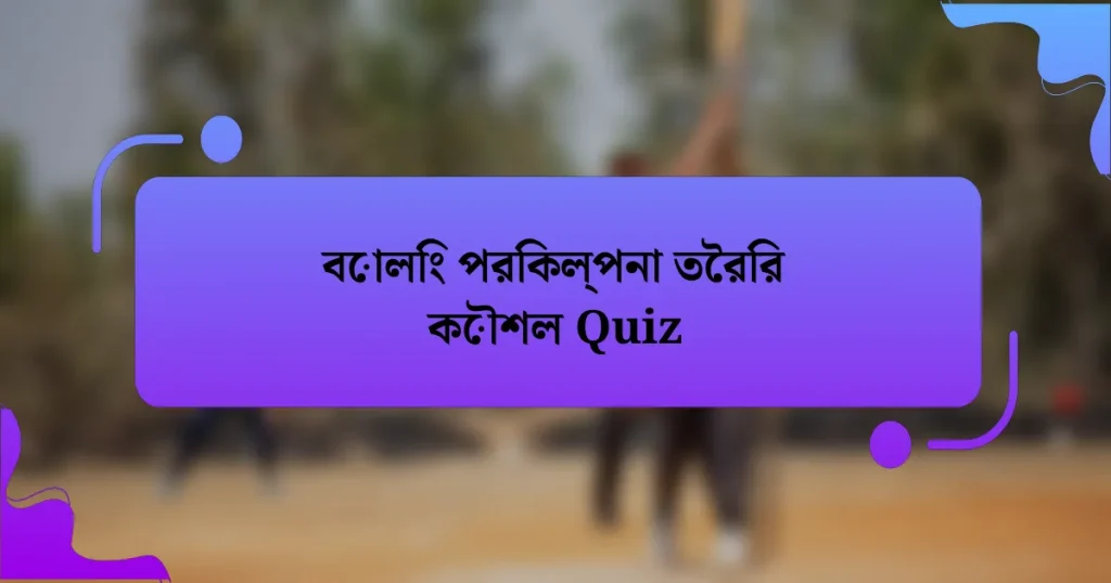 বোলিং পরিকল্পনা তৈরির কৌশল Quiz