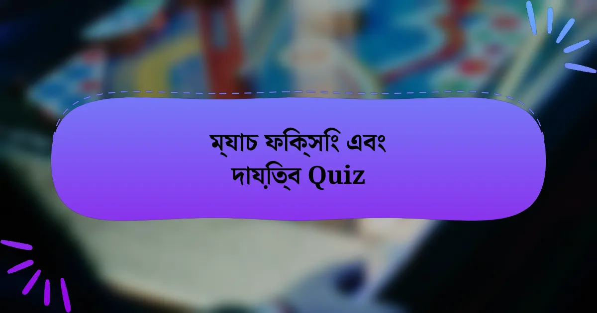 ম্যাচ ফিক্সিং এবং দায়িত্ব Quiz