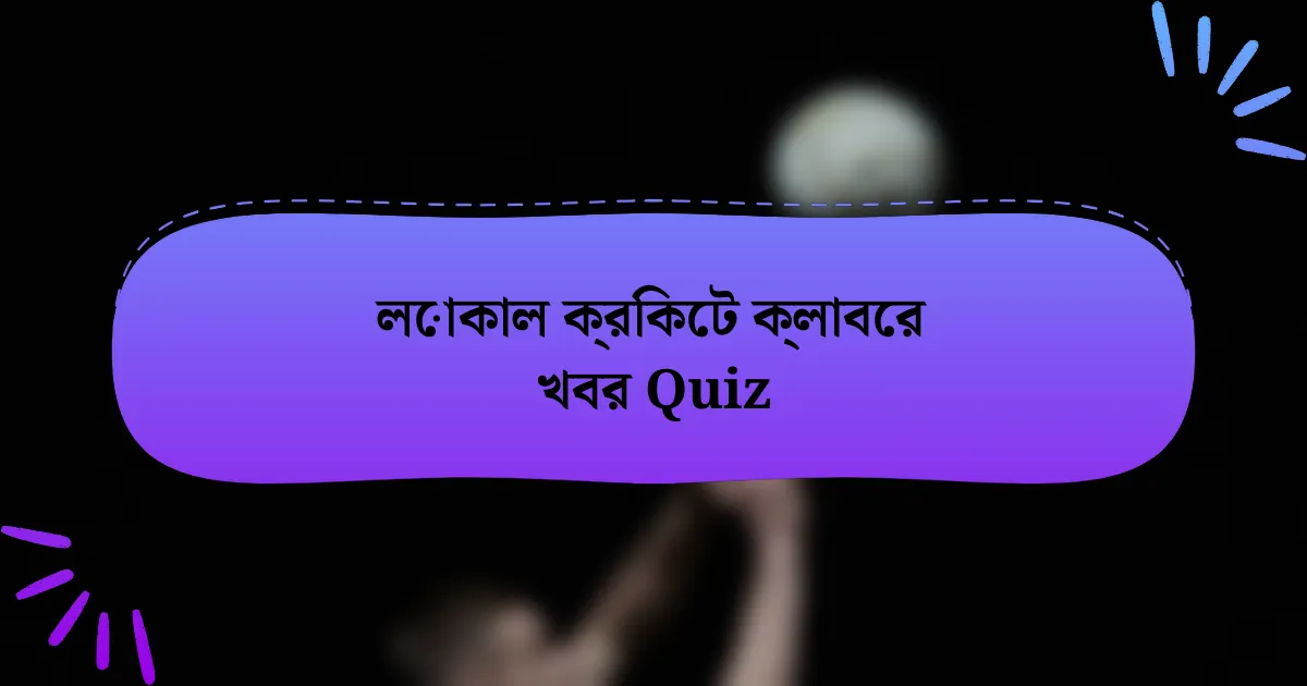 লোকাল ক্রিকেট ক্লাবের খবর Quiz