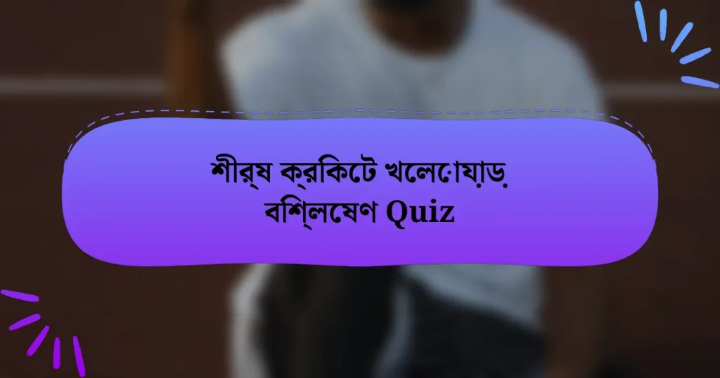 শীর্ষ ক্রিকেট খেলোয়াড় বিশ্লেষণ Quiz