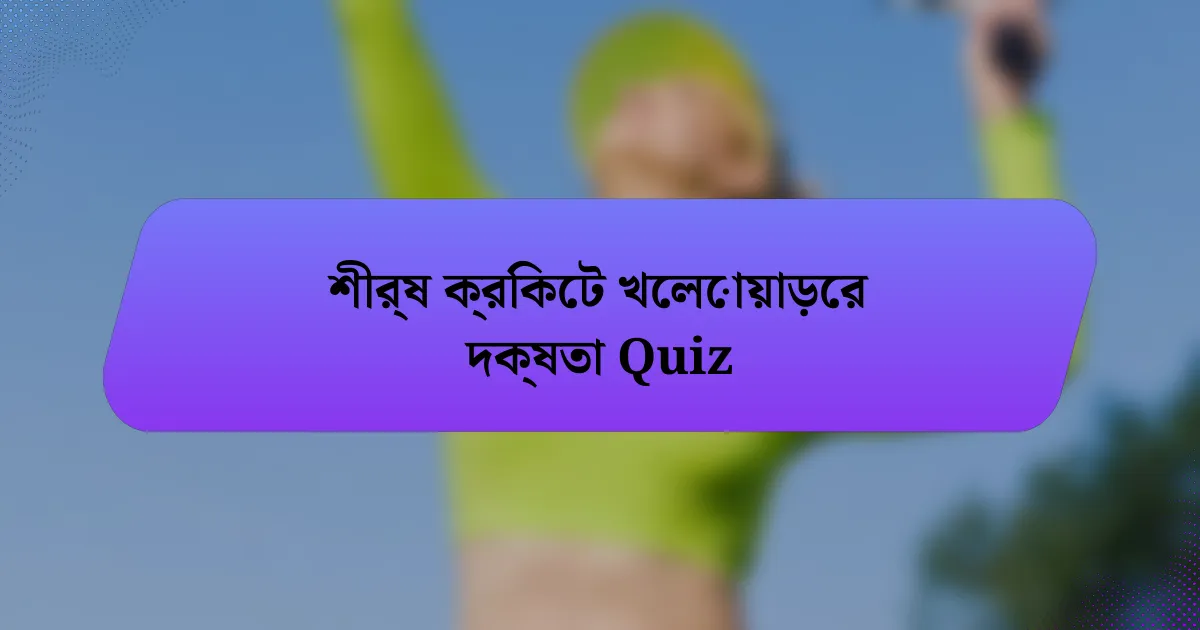 শীর্ষ ক্রিকেট খেলোয়াড়ের দক্ষতা Quiz