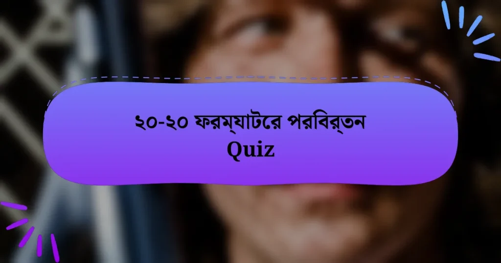 ২০-২০ ফরম্যাটের পরিবর্তন Quiz